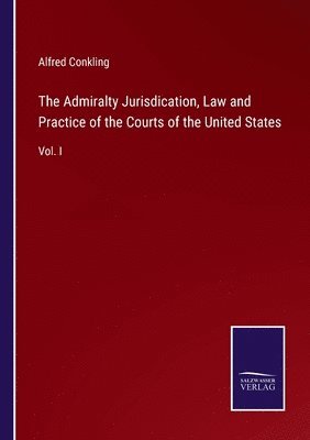 The Admiralty Jurisdication, Law and Practice of the Courts of the United States 1