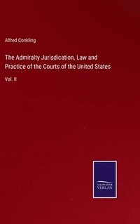 bokomslag The Admiralty Jurisdication, Law and Practice of the Courts of the United States: Vol. II