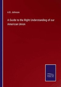 bokomslag A Guide to the Right Understanding of our American Union