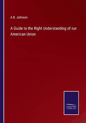 A Guide to the Right Understanding of our American Union 1