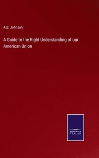 bokomslag A Guide to the Right Understanding of our American Union