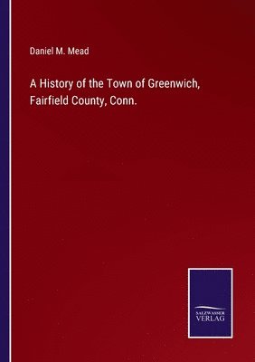 bokomslag A History of the Town of Greenwich, Fairfield County, Conn.