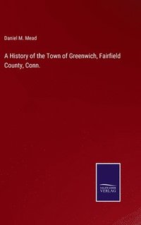 bokomslag A History of the Town of Greenwich, Fairfield County, Conn.