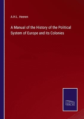 A H L Heeren, A. H. L. Heeren, A.H.L. Heeren - Manual of the History of the Political System of Europe and its Colonies, Häftad