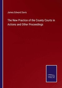 bokomslag The New Practice of the County Courts in Actions and Other Proceedings