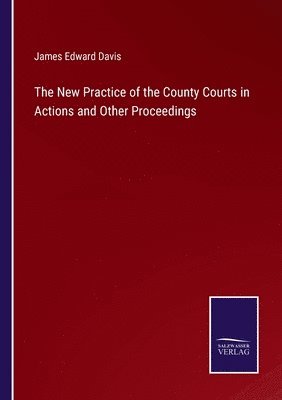 James Edward Davis - New Practice of the County Courts in Actions and Other Proceedings, Häftad