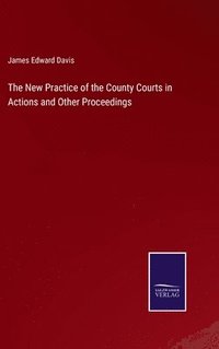 bokomslag The New Practice of the County Courts in Actions and Other Proceedings