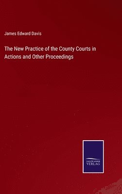 bokomslag The New Practice of the County Courts in Actions and Other Proceedings