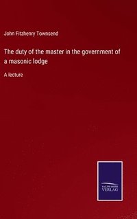 bokomslag The duty of the master in the government of a masonic lodge