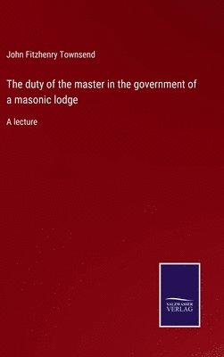 The duty of the master in the government of a masonic lodge 1