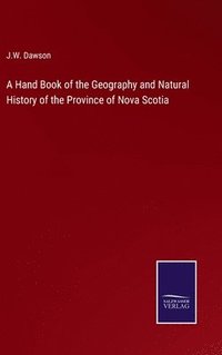 bokomslag A Hand Book of the Geography and Natural History of the Province of Nova Scotia