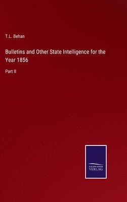 T L Behan, T. L. Behan, T.L. Behan - Bulletins and Other State Intelligence for the Year 1856, Inbunden