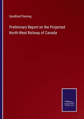 bokomslag Preliminary Report on the Projected North-West Railway of Canada