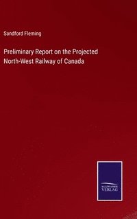 bokomslag Preliminary Report on the Projected North-West Railway of Canada