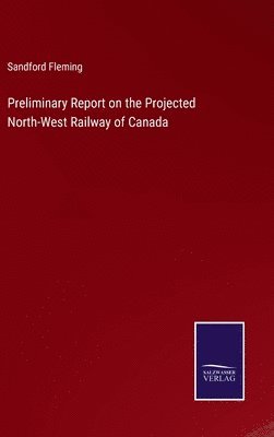 bokomslag Preliminary Report on the Projected North-West Railway of Canada