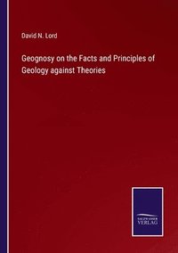 bokomslag Geognosy on the Facts and Principles of Geology against Theories