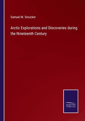 Samuel M Smucker, Samuel M. Smucker - Arctic Explorations and Discoveries during the Nineteenth Century, Häftad