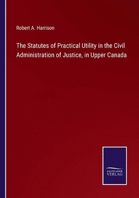 bokomslag Statutes of Practical Utility in the Civil Administration of Justice, in Upper Canada