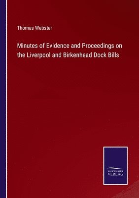 Minutes of Evidence and Proceedings on the Liverpool and Birkenhead Dock Bills 1