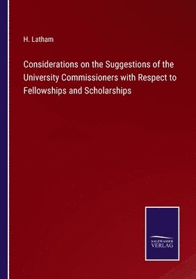 Considerations on the Suggestions of the University Commissioners with Respect to Fellowships and Scholarships