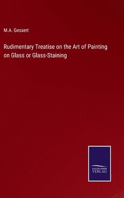 bokomslag Rudimentary Treatise on the Art of Painting on Glass or Glass-Staining