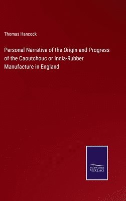 Personal Narrative of the Origin and Progress of the Caoutchouc or India-Rubber Manufacture in England 1