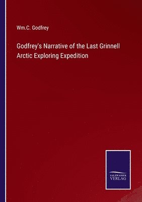 Wm C Godfrey, Wm C. Godfrey, Wm.C. Godfrey - Godfrey's Narrative of the Last Grinnell Arctic Exploring Expedition, Häftad