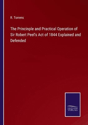 The Princinple and Practical Operation of Sir Robert Peel's Act of 1844 Explained and Defended 1