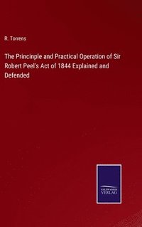 bokomslag The Princinple and Practical Operation of Sir Robert Peel's Act of 1844 Explained and Defended