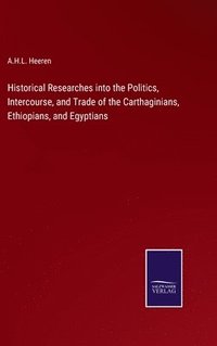 bokomslag Historical Researches into the Politics, Intercourse, and Trade of the Carthaginians, Ethiopians, and Egyptians