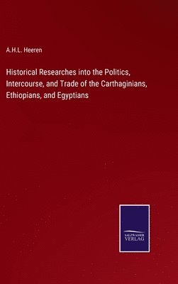 A H L Heeren, A. H. L. Heeren, A.H.L. Heeren - Historical Researches into the Politics, Intercourse, and Trade of the Carthaginians, Ethiopians, and Egyptians, Inbunden
