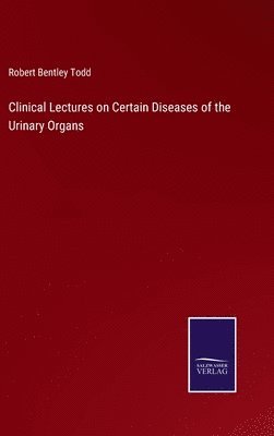 Clinical Lectures on Certain Diseases of the Urinary Organs 1
