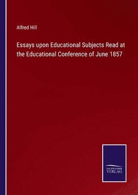 Essays upon Educational Subjects Read at the Educational Conference of June 1857