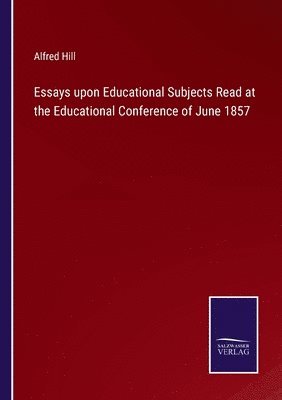 Essays upon Educational Subjects Read at the Educational Conference of June 1857 1