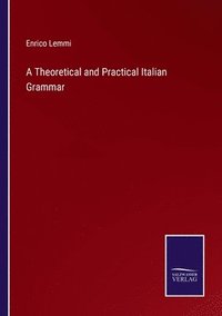 bokomslag A Theoretical and Practical Italian Grammar