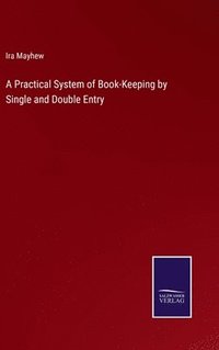 bokomslag A Practical System of Book-Keeping by Single and Double Entry