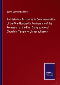 bokomslag Historical Discourse in Commemoration of the One Hundredth Anniversary of the Formation of the First Congregational Church in Templeton, Massachusetts