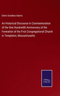 bokomslag Historical Discourse in Commemoration of the One Hundredth Anniversary of the Formation of the First Congregational Church in Templeton, Massachusetts