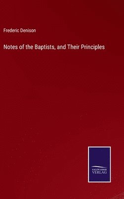 Frederic Denison - Notes of the Baptists, and Their Principles, Inbunden