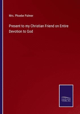 Phoebe Palmer, Mrs. Phoebe Palmer - Present to my Christian Friend on Entire Devotion to God, Häftad