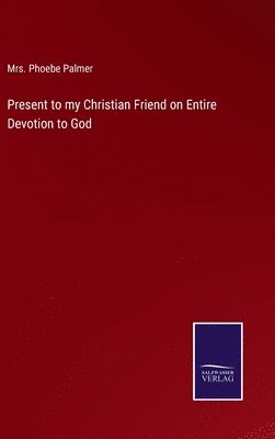 bokomslag Present to my Christian Friend on Entire Devotion to God