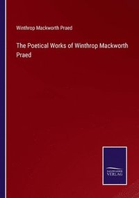 bokomslag The Poetical Works of Winthrop Mackworth Praed