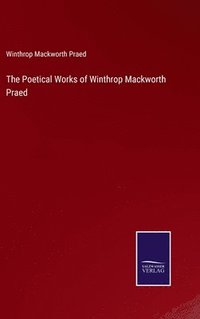 bokomslag The Poetical Works of Winthrop Mackworth Praed
