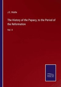 bokomslag The History of the Papacy, to the Period of the Reformation