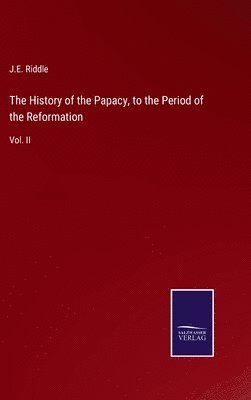 bokomslag The History of the Papacy, to the Period of the Reformation