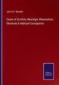 bokomslag Cases of Scrofula, Neuralgia, Rheumatism, Obstinate & Habitual Constipation