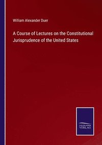 bokomslag A Course of Lectures on the Constitutional Jurisprudence of the United States