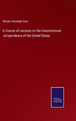 William Alexander Duer - Course of Lectures on the Constitutional Jurisprudence of the United States, Inbunden