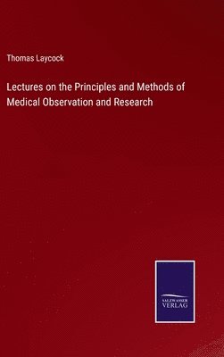 Lectures on the Principles and Methods of Medical Observation and Research