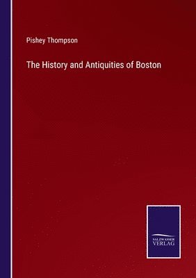 bokomslag The History and Antiquities of Boston